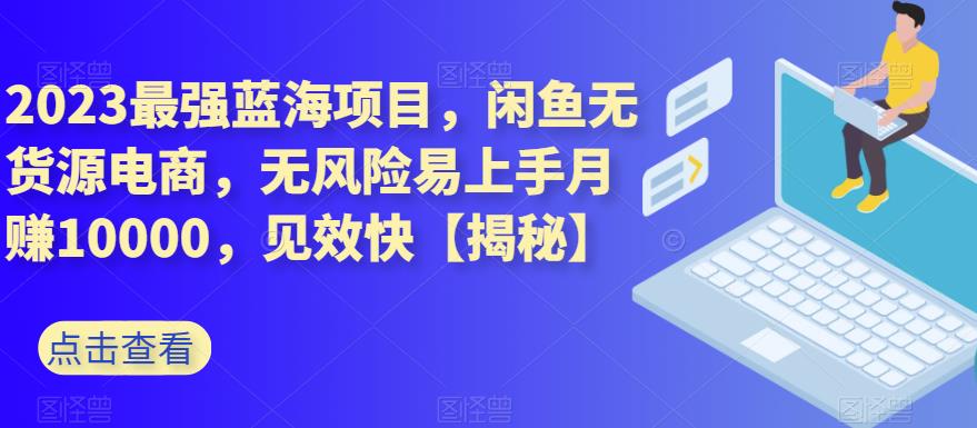 2023最强蓝海项目，闲鱼无货源电商，无风险易上手月赚10000，见效快 网络创业 第1张