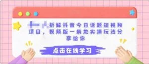 拆解抖音今日话题短视频项目，视频版一条龙实操玩法分享给你