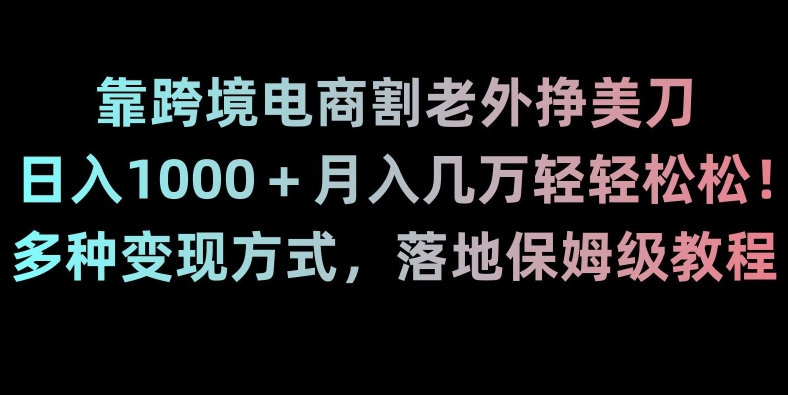 靠跨境电商割老外挣美刀，日入1000＋月入几万轻轻松松！多种变现方式，落地保姆级教程【揭秘】 电商运营 第1张