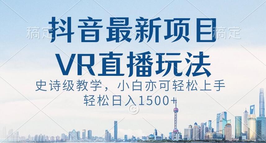 抖音最新VR直播玩法，史诗级教学，小白也可轻松上手轻松日入1500+【揭秘】 网络创业 第1张